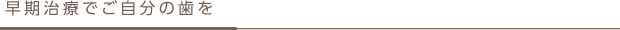 早期治療でご自分の歯を