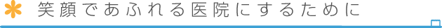 笑顔であふれる医院にするために
