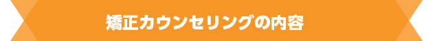 矯正カウンセリングの内容
